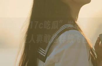 “17c吃瓜”发布消息，难以想象有些人真敢这样放飞自我！