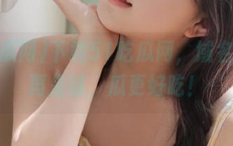 下载51吃瓜网，域名之谜不再是谜，瓜更好吃！