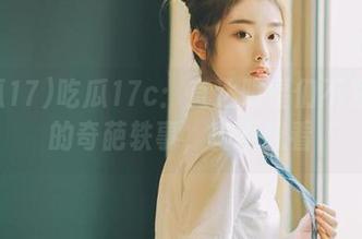 吃瓜17c：直达明星们不为人知的奇葩轶事，真不想看