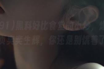 黑料好比食堂的小炒，爆料91首页奕奕生辉，你还是别饿着了！