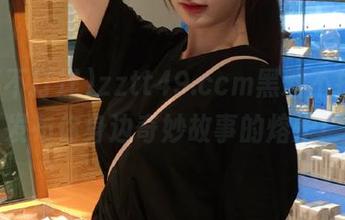 zztt49.ccm黑料不打烊，发布你身边奇妙故事的熔炉！