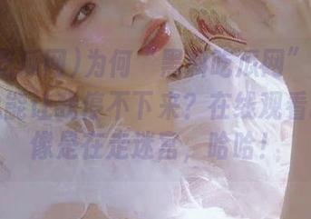 为何“黑料吃瓜网”发布的内容总能让我停不下来？在线观看时感觉像是在走迷宫，哈哈！