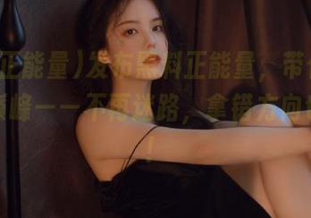 发布黑料正能量，带你走向人生巅峰——不再迷路，拿错方向也无妨！