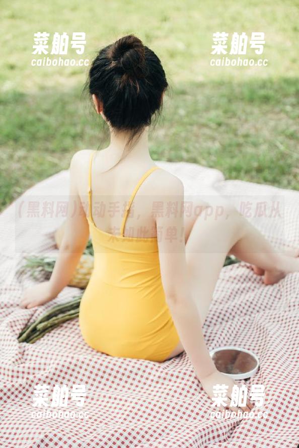 黑料网 动动手指,黑料网app,吃瓜从未如此简单!